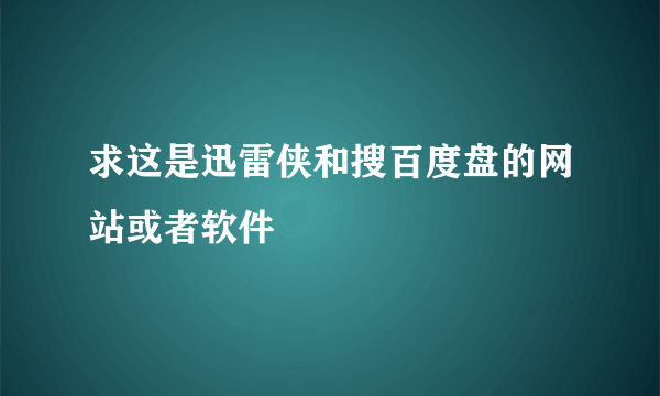 求这是迅雷侠和搜百度盘的网站或者软件