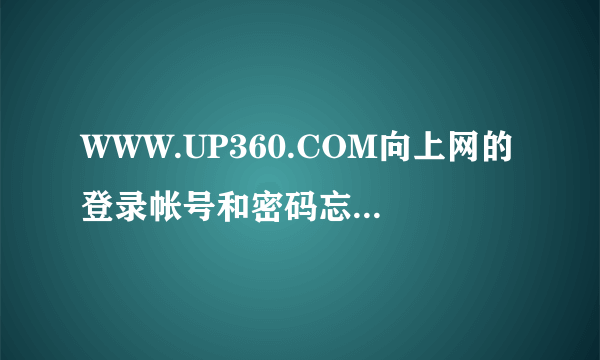 WWW.UP360.COM向上网的登录帐号和密码忘记了怎么办