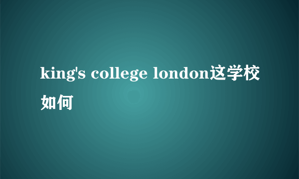 king's college london这学校如何