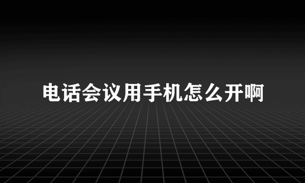 电话会议用手机怎么开啊