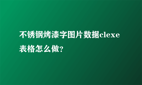 不锈钢烤漆字图片数据clexe表格怎么做？