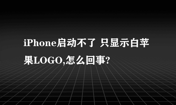 iPhone启动不了 只显示白苹果LOGO,怎么回事?