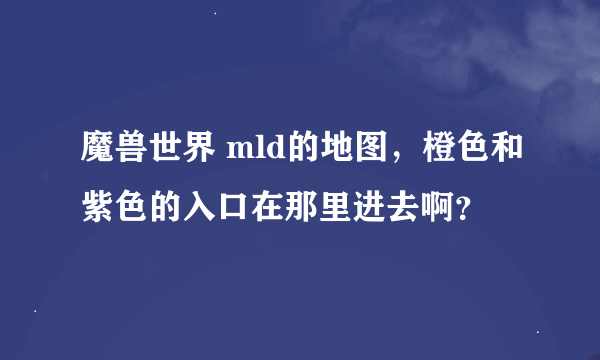 魔兽世界 mld的地图，橙色和紫色的入口在那里进去啊？