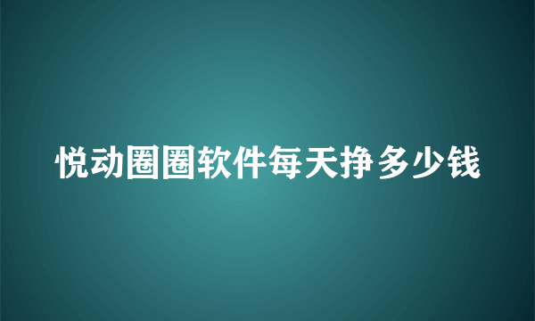 悦动圈圈软件每天挣多少钱