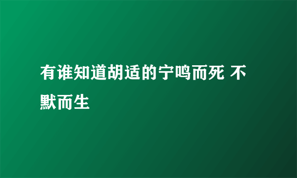 有谁知道胡适的宁鸣而死 不默而生