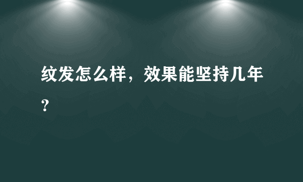 纹发怎么样，效果能坚持几年？