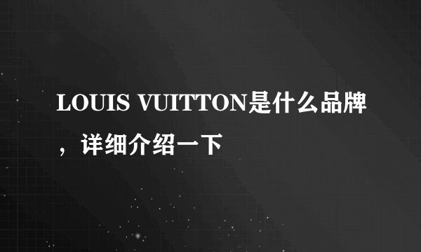 LOUIS VUITTON是什么品牌，详细介绍一下