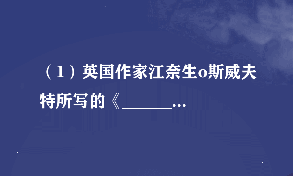 （1）英国作家江奈生o斯威夫特所写的《_________》一书，描述了主人公先后游历_________、大人国、飞岛国