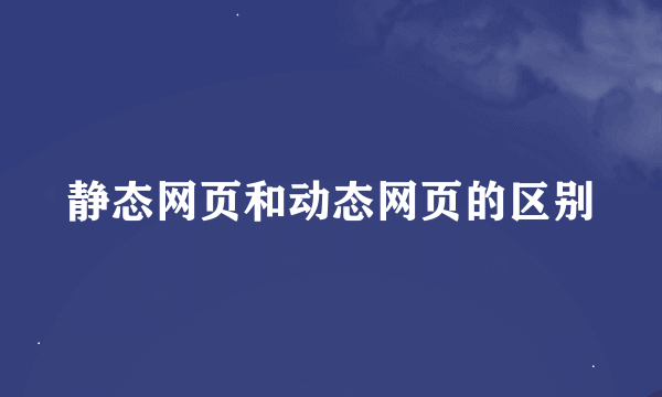 静态网页和动态网页的区别