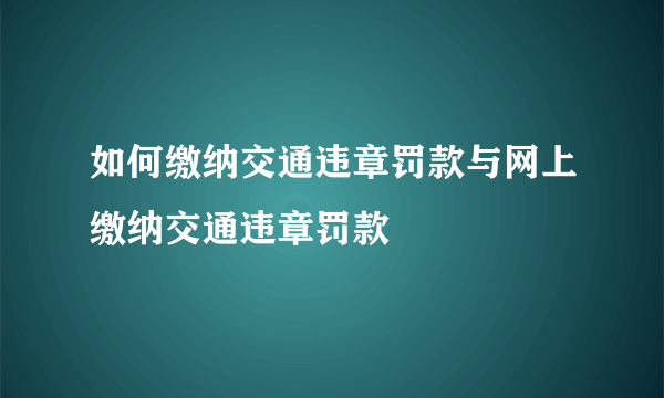 如何缴纳交通违章罚款与网上缴纳交通违章罚款