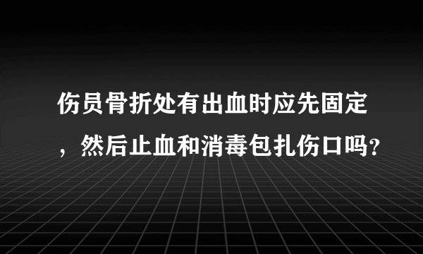 伤员骨折处有出血时应先固定，然后止血和消毒包扎伤口吗？