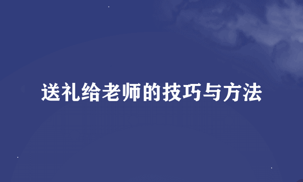 送礼给老师的技巧与方法