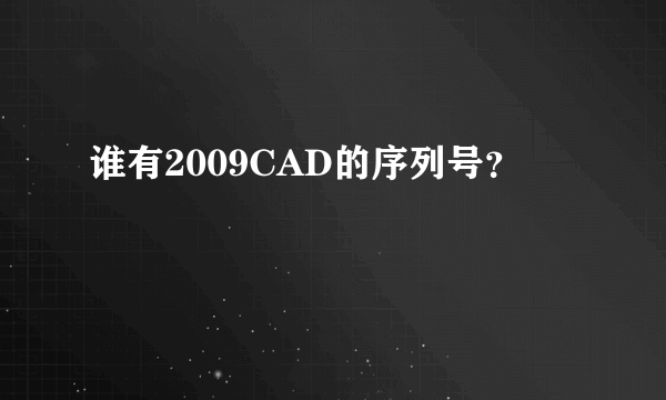 谁有2009CAD的序列号？