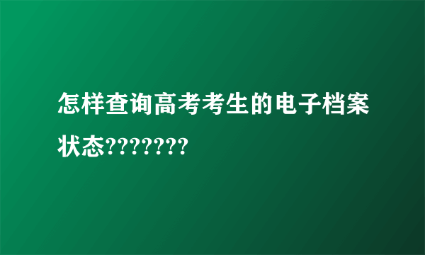 怎样查询高考考生的电子档案状态???????