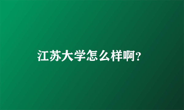 江苏大学怎么样啊？