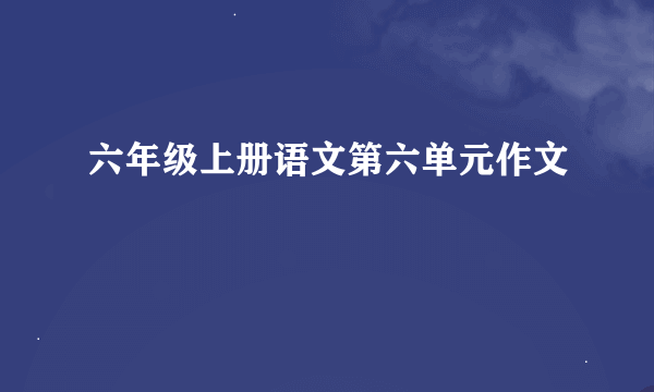 六年级上册语文第六单元作文