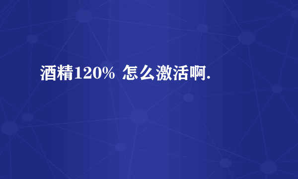 酒精120% 怎么激活啊.