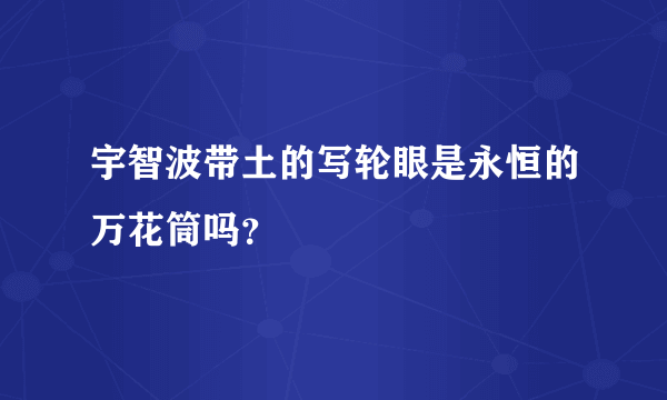 宇智波带土的写轮眼是永恒的万花筒吗？