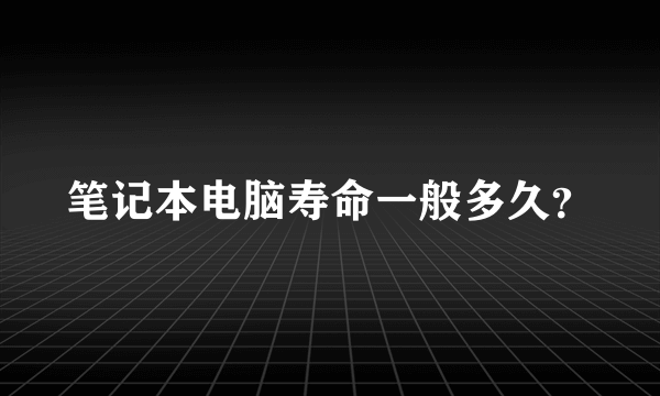 笔记本电脑寿命一般多久？