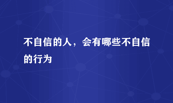 不自信的人，会有哪些不自信的行为