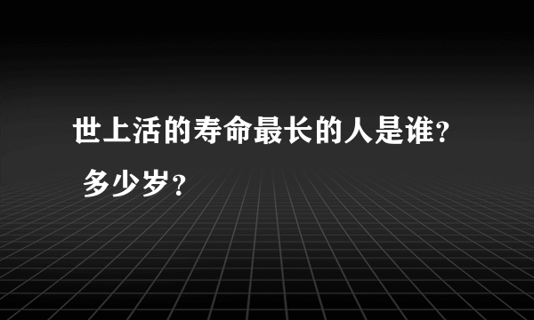 世上活的寿命最长的人是谁？ 多少岁？