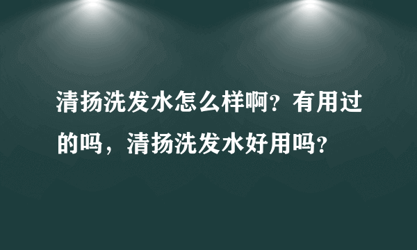 清扬洗发水怎么样啊？有用过的吗，清扬洗发水好用吗？