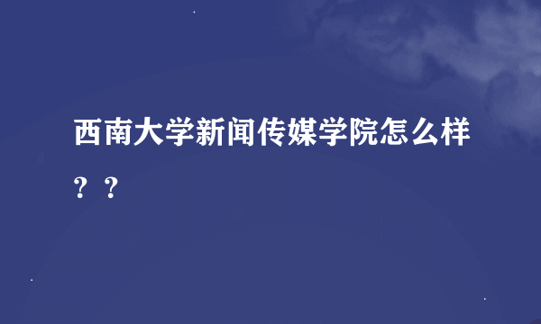 西南大学新闻传媒学院怎么样？？