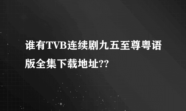 谁有TVB连续剧九五至尊粤语版全集下载地址??