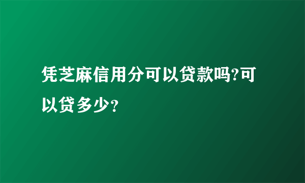 凭芝麻信用分可以贷款吗?可以贷多少？