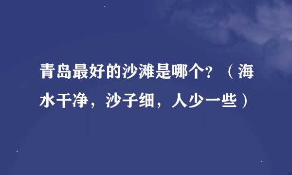 青岛最好的沙滩是哪个？（海水干净，沙子细，人少一些）