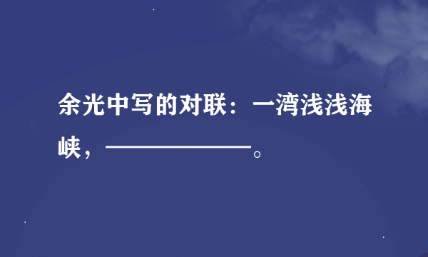 余光中写的对联：一湾浅浅海峡，——————。