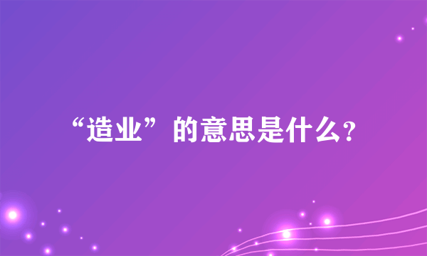 “造业”的意思是什么？