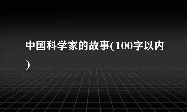 中国科学家的故事(100字以内)