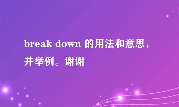 break down 的用法和意思，并举例。谢谢