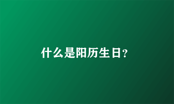 什么是阳历生日？