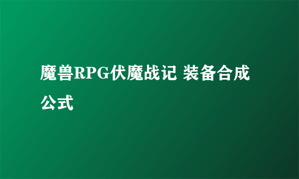 魔兽RPG伏魔战记 装备合成公式