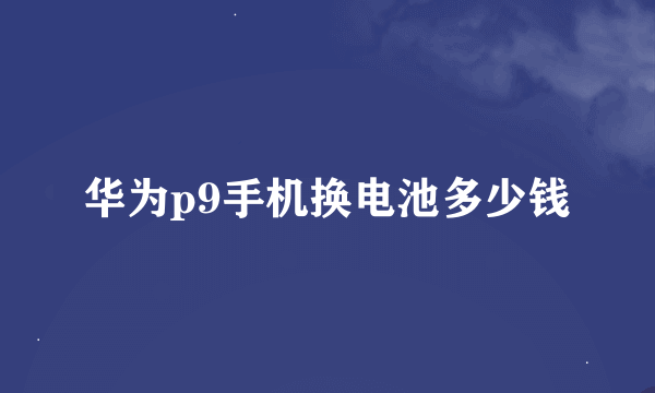 华为p9手机换电池多少钱