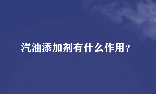 汽油添加剂有什么作用？