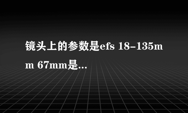 镜头上的参数是efs 18-135mm 67mm是什么意思?