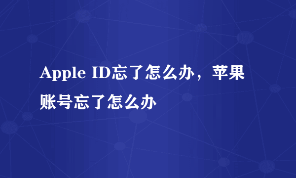 Apple ID忘了怎么办，苹果账号忘了怎么办