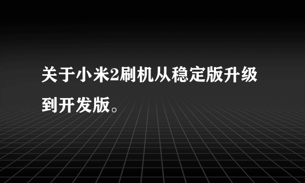 关于小米2刷机从稳定版升级到开发版。