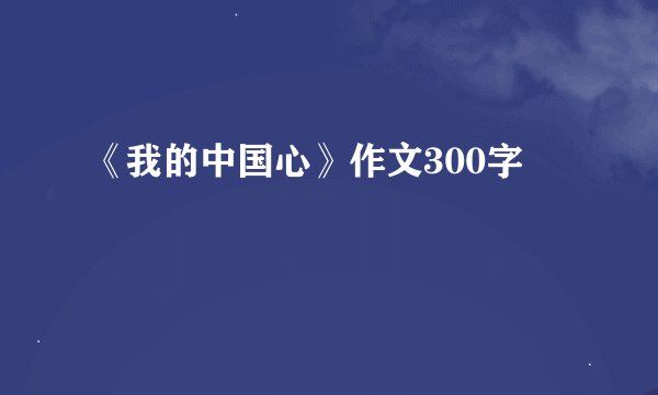 《我的中国心》作文300字