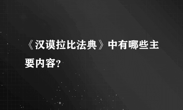 《汉谟拉比法典》中有哪些主要内容？