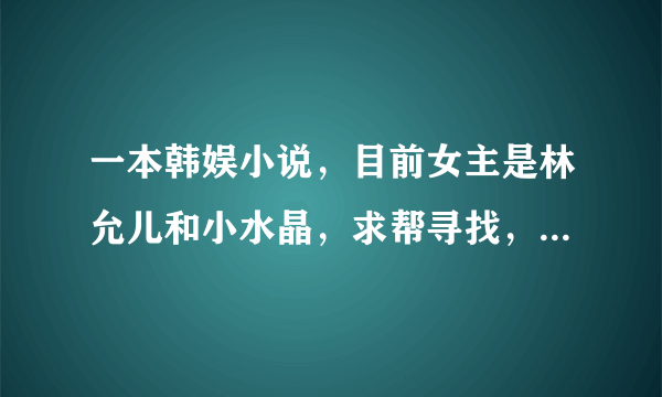 一本韩娱小说，目前女主是林允儿和小水晶，求帮寻找，应该还在更新