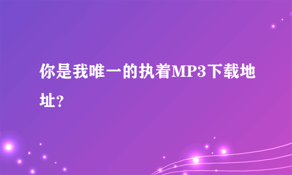 你是我唯一的执着MP3下载地址？