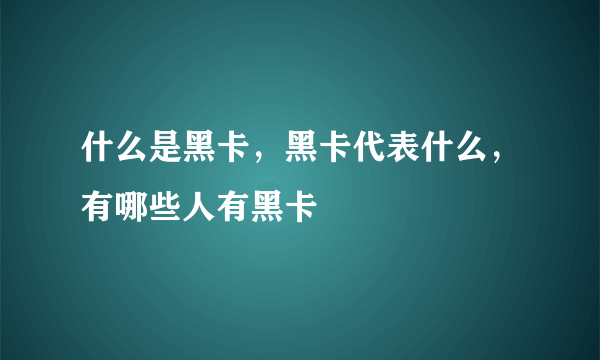 什么是黑卡，黑卡代表什么，有哪些人有黑卡