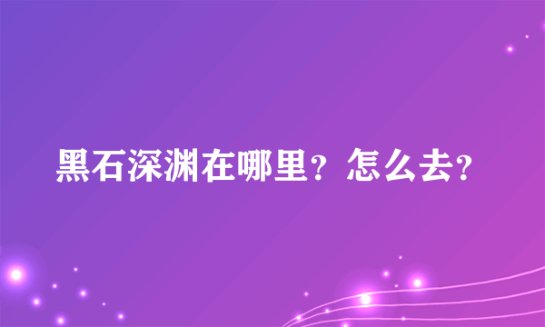 黑石深渊在哪里？怎么去？