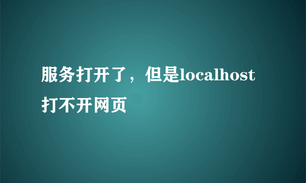 服务打开了，但是localhost打不开网页