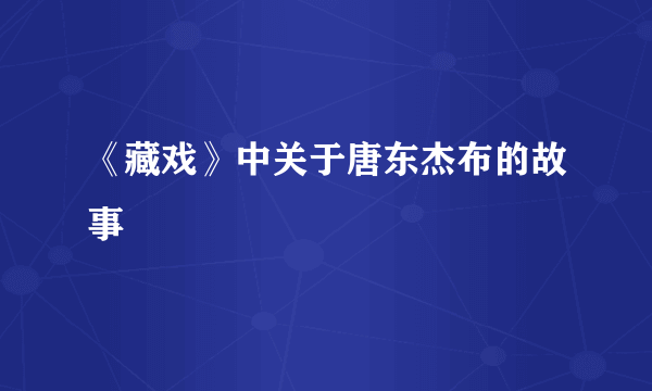 《藏戏》中关于唐东杰布的故事