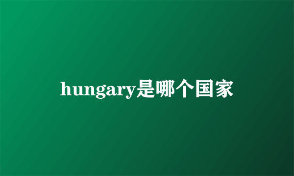 hungary是哪个国家